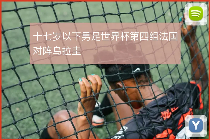 十七岁以下男足世界杯第四组法国对阵乌拉圭