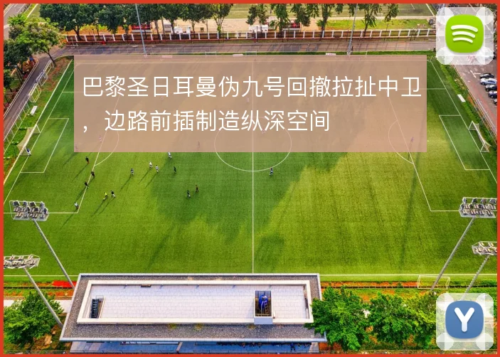 巴黎圣日耳曼伪九号回撤拉扯中卫,边路前插制造纵深空间