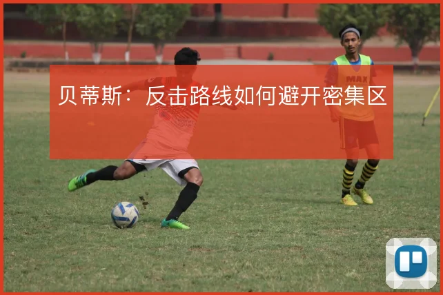 贝蒂斯:反击路线如何避开密集区