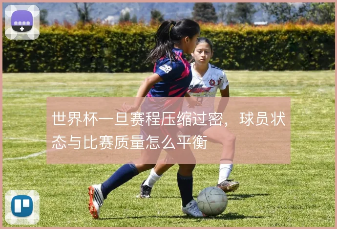 世界杯一旦赛程压缩过密，球员状态与比赛质量怎么平衡