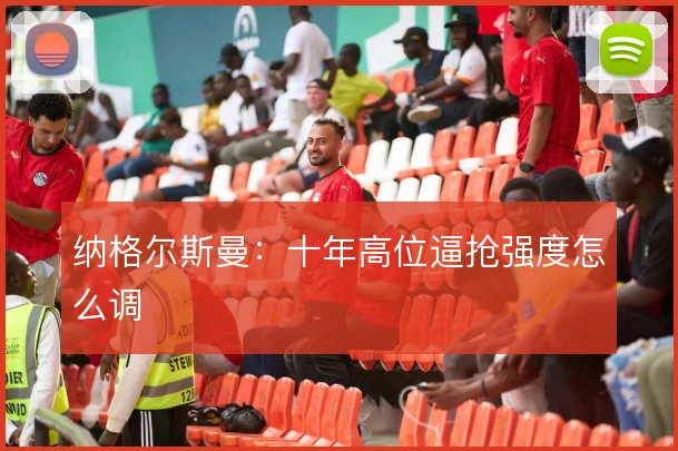 纳格尔斯曼：十年高位逼抢强度怎么调