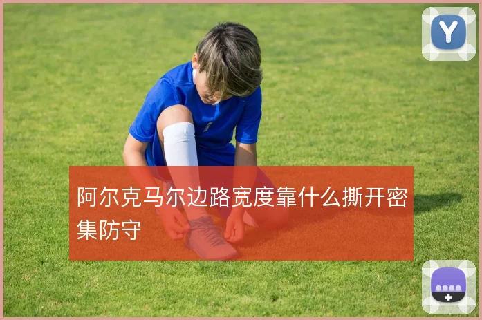 阿尔克马尔边路宽度靠什么撕开密集防守
