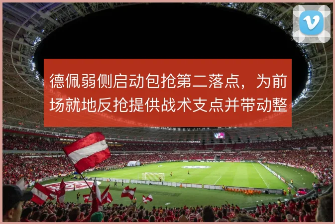 德佩弱侧启动包抢第二落点,为前场就地反抢提供战术支点并带动整体压迫