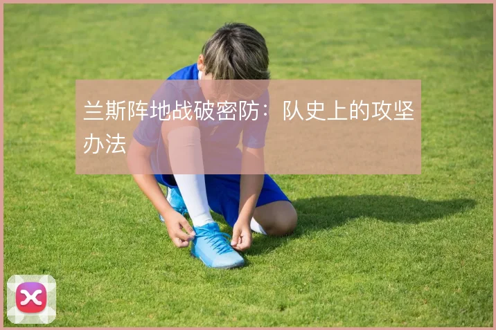 兰斯阵地战破密防：队史上的攻坚办法
